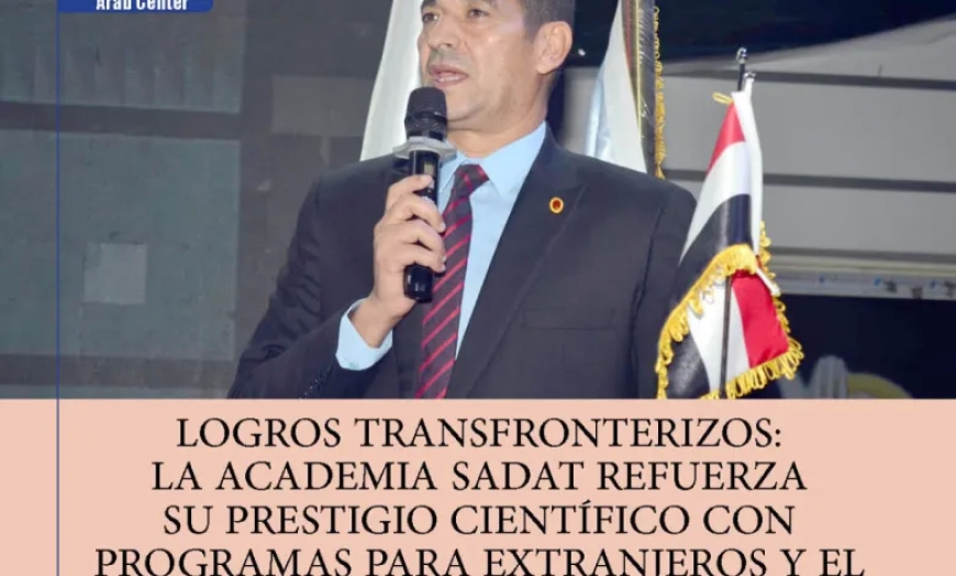 Logros Transfronterizos: La Academia Sadat refuerza su prestigio científico con programas para extranjeros y el desarrollo de alianzas árabes