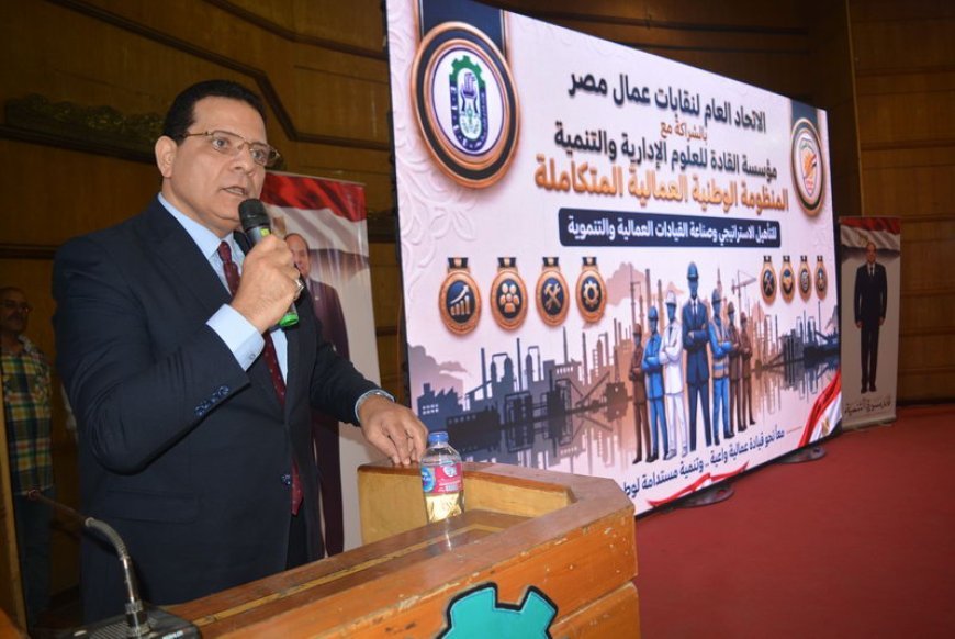 Los trabajadores de Egipto hacia el futuro... Lanzamiento del mayor sistema nacional para la formación de líderes laborales en la Nueva República