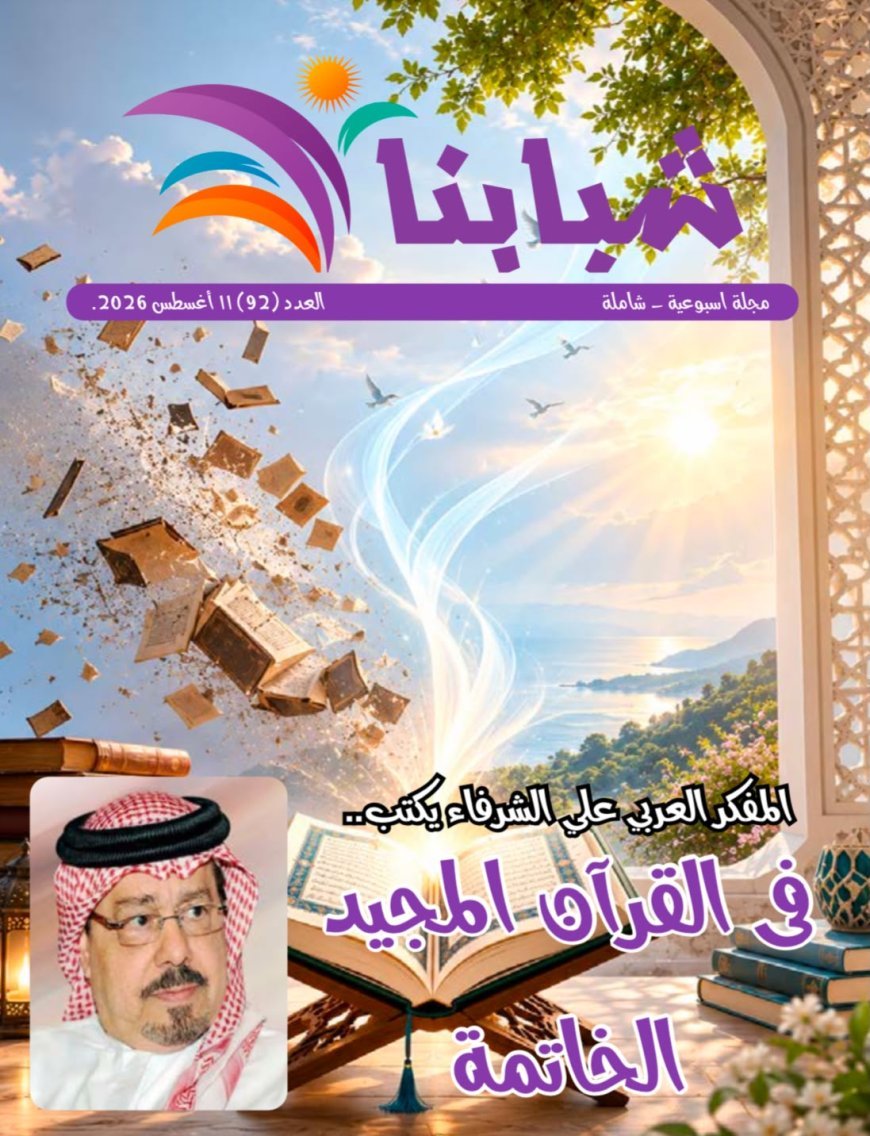 En la nueva edición de la revista «Shababna»… Escritores, investigadores e intelectuales árabes, africanos y europeos coinciden con la visión del pensador Ali Al-Shorafa incluida en su artículo «En el Glorioso Corán… La Conclusión»